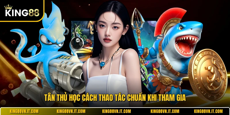 Tân thủ học cách thao tác chuẩn khi tham gia